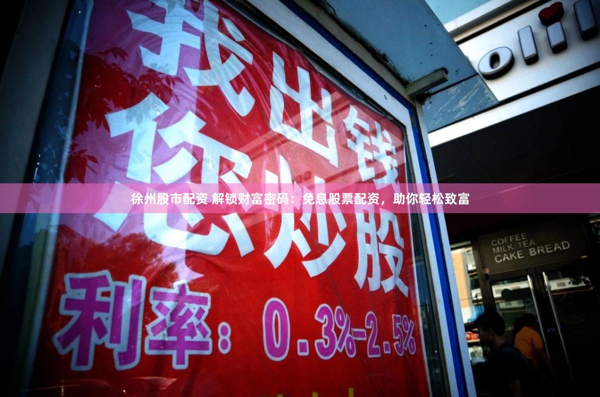 徐州股市配资 解锁财富密码：免息股票配资，助你轻松致富