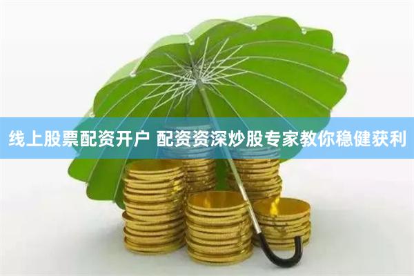 线上股票配资开户 配资资深炒股专家教你稳健获利