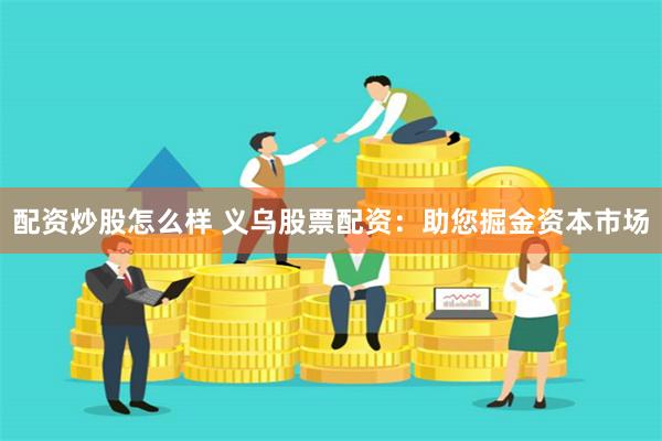 配资炒股怎么样 义乌股票配资：助您掘金资本市场