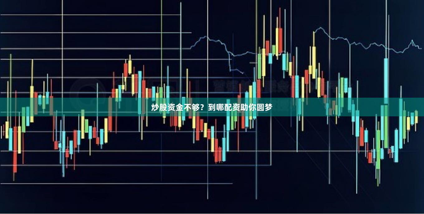 炒股资金不够？到哪配资助你圆梦