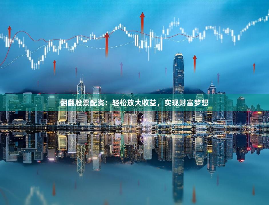 翻翻股票配资：轻松放大收益，实现财富梦想
