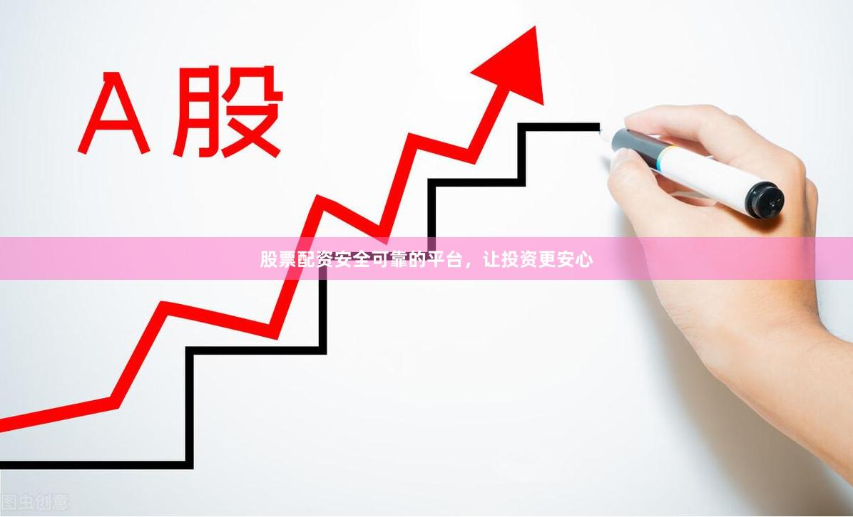 股票配资安全可靠的平台，让投资更安心