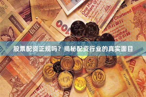 股票配资正规吗？揭秘配资行业的真实面目