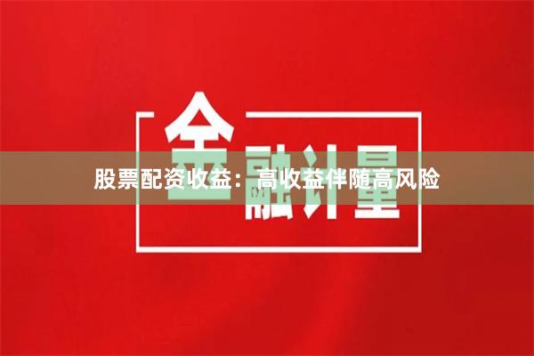 股票配资收益：高收益伴随高风险