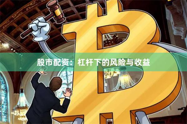股市配资：杠杆下的风险与收益