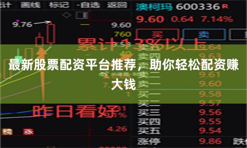 最新股票配资平台推荐，助你轻松配资赚大钱