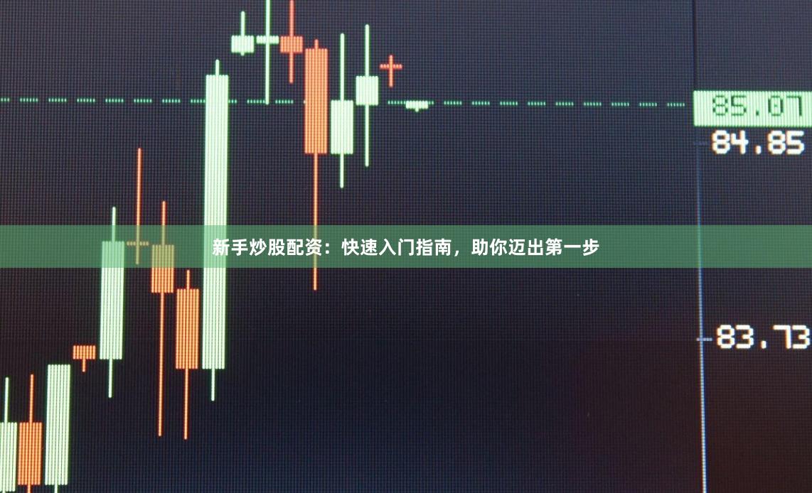 新手炒股配资：快速入门指南，助你迈出第一步