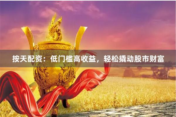 按天配资：低门槛高收益，轻松撬动股市财富