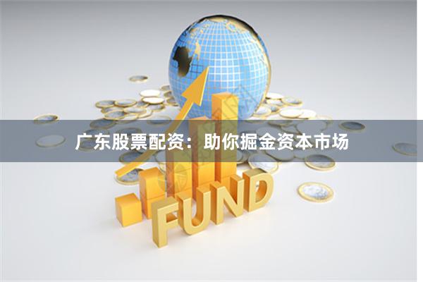 广东股票配资：助你掘金资本市场