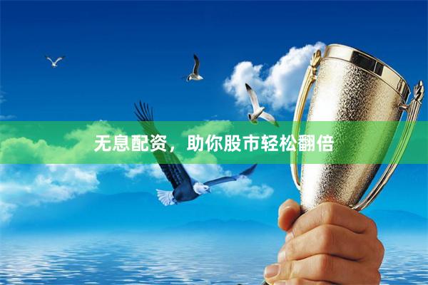 无息配资，助你股市轻松翻倍