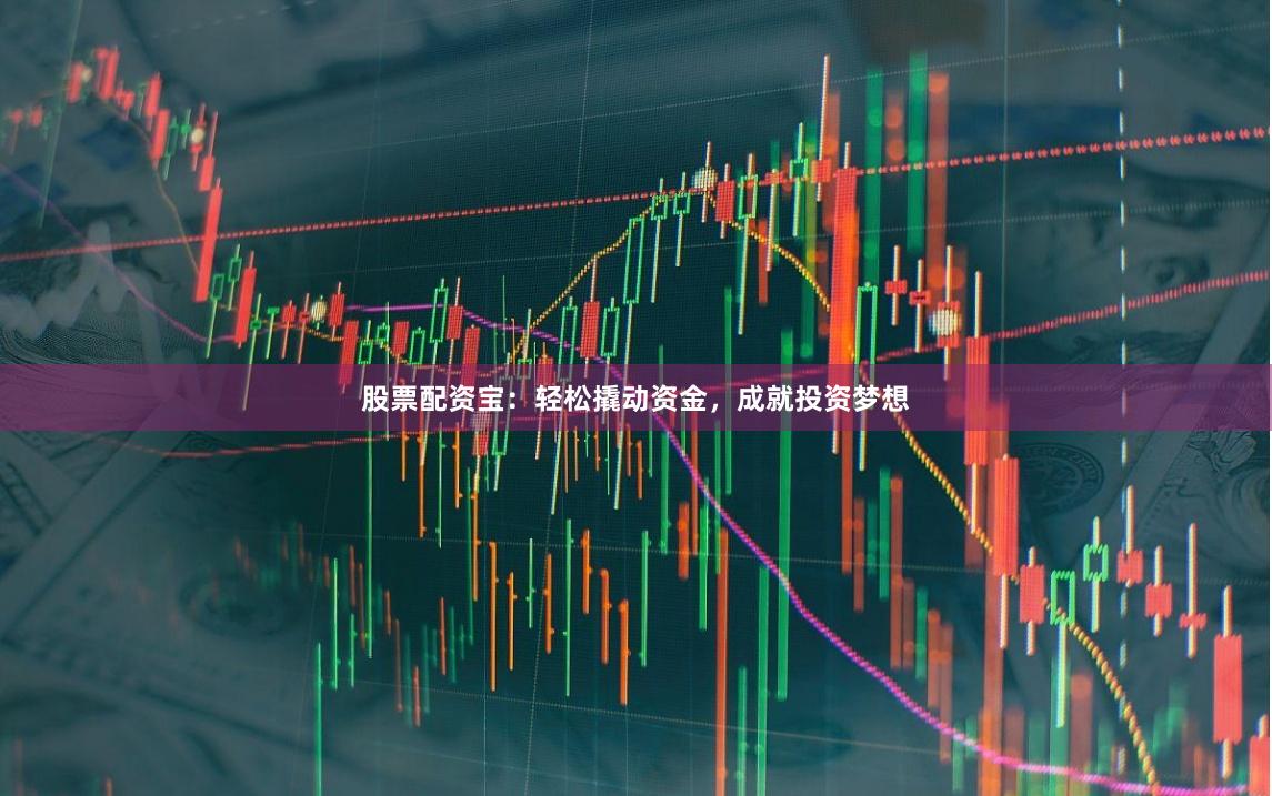 股票配资宝：轻松撬动资金，成就投资梦想