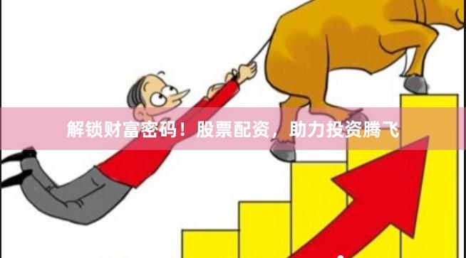 解锁财富密码！股票配资，助力投资腾飞