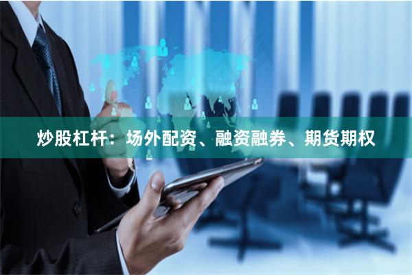 炒股杠杆：场外配资、融资融券、期货期权