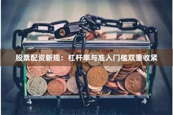 股票配资新规：杠杆率与准入门槛双重收紧