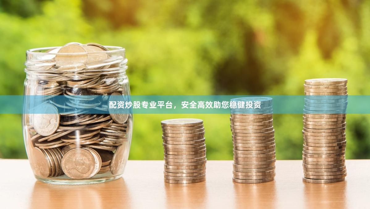 配资炒股专业平台，安全高效助您稳健投资