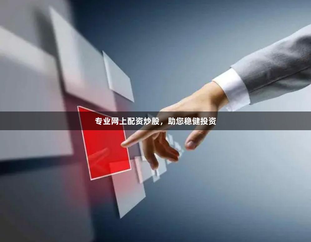 专业网上配资炒股，助您稳健投资