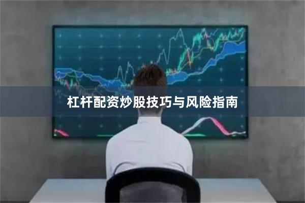 杠杆配资炒股技巧与风险指南