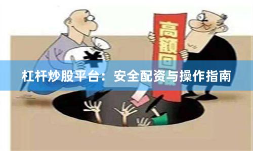 杠杆炒股平台：安全配资与操作指南