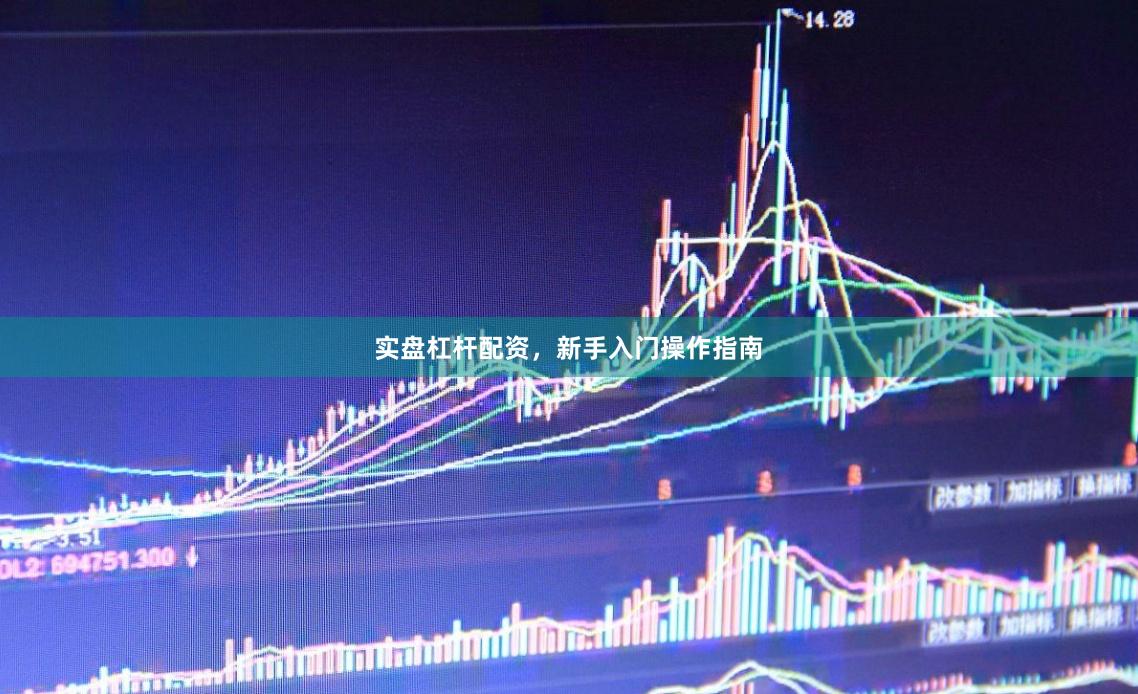 实盘杠杆配资，新手入门操作指南
