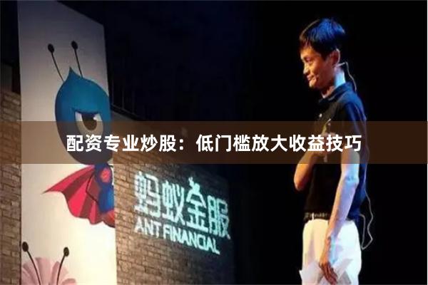 配资专业炒股：低门槛放大收益技巧