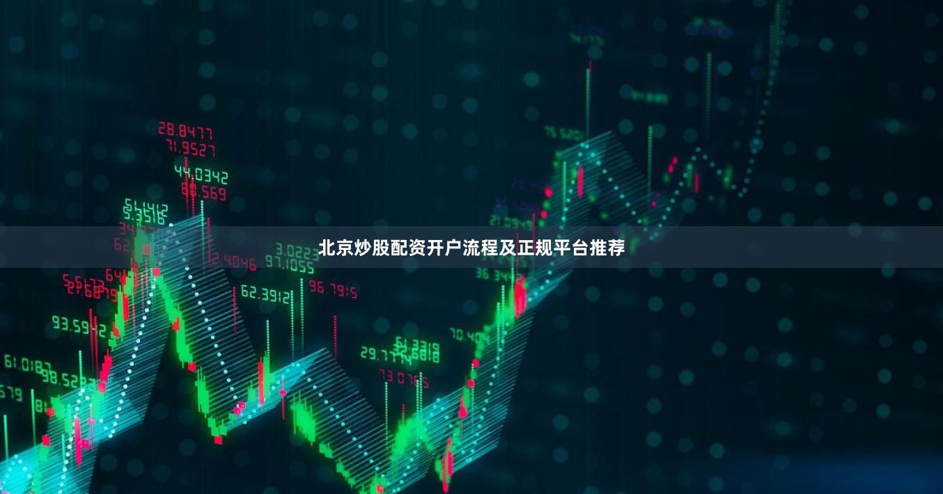 北京炒股配资开户流程及正规平台推荐