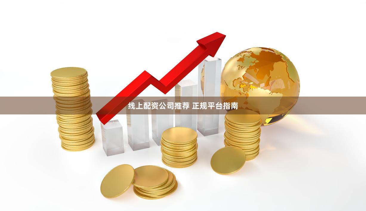 线上配资公司推荐 正规平台指南