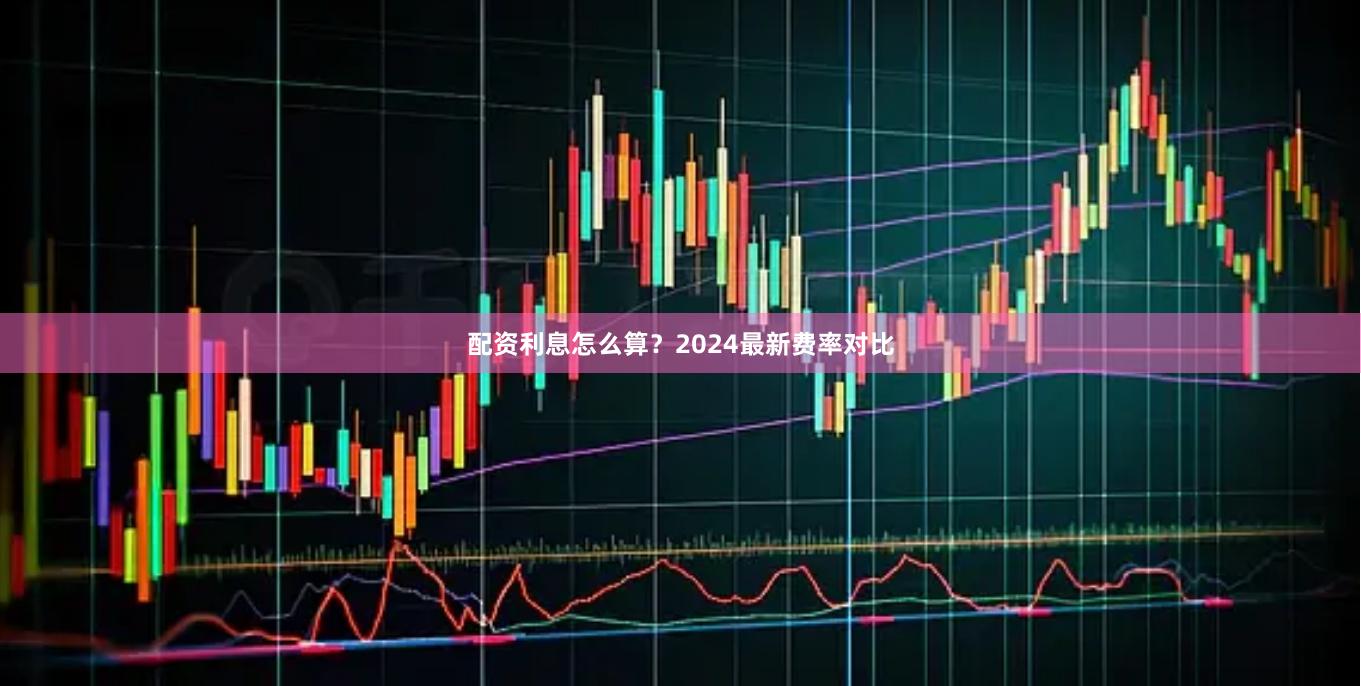 配资利息怎么算？2024最新费率对比