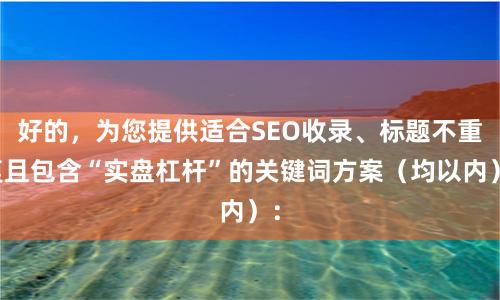 好的，为您提供适合SEO收录、标题不重复且包含“实盘杠杆”的关键词方案（均以内）：