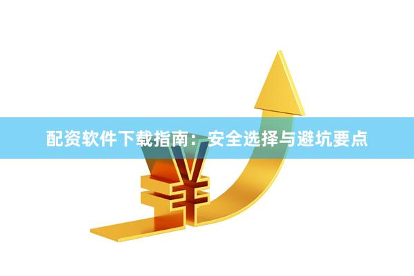 配资软件下载指南：安全选择与避坑要点